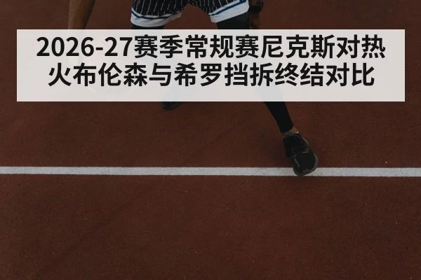 2026-27赛季常规赛尼克斯对热火布伦森与希罗挡拆终结对比